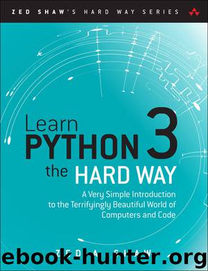 Learn Python 3 the Hard Way: A Very Simple Introduction to the Terrifyingly Beautiful World of Computers and Code (Zed Shaw's Hard Way Series) by Zed A. Shaw