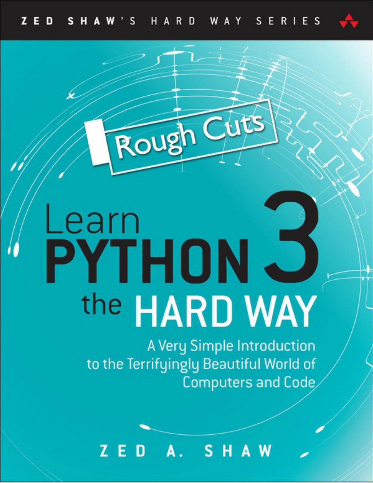 Learn Python 3 the Hard Way: A Very Simple Introduction to the Terrifyingly Beautiful World of Computers and Code by Unknow