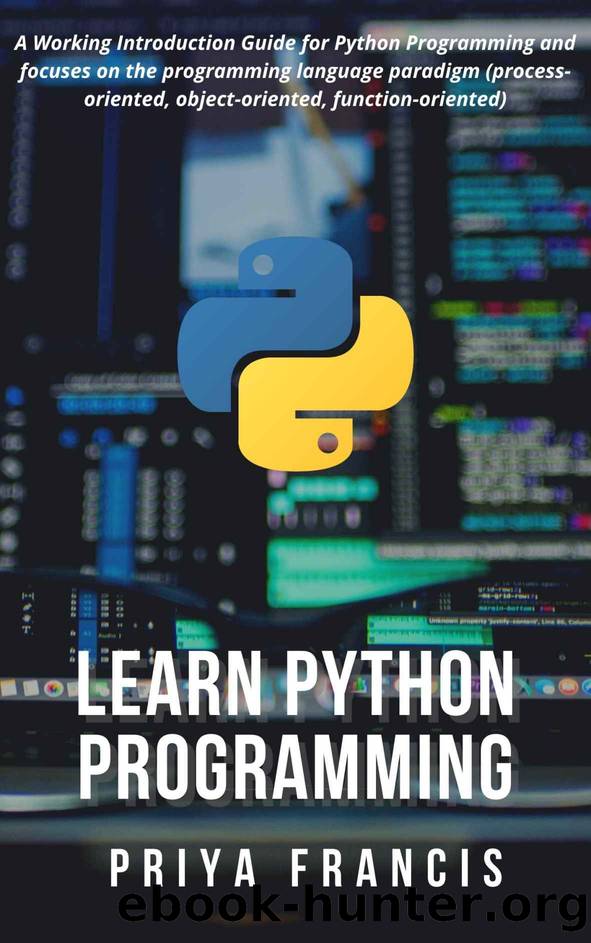 Learn Python Programming: A Working Introduction Guide for Python Programming and focuses on the programming language paradigm (process-oriented, object-oriented, function-oriented) by Francis Priya