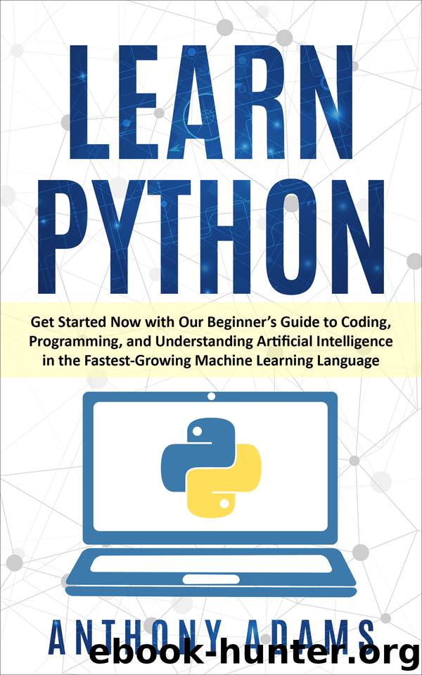 Learn Python: Get Started Now with Our Beginner’s Guide to Coding, Programming, and Understanding Artificial Intelligence in the Fastest-Growing Machine Learning Language by Adams Anthony