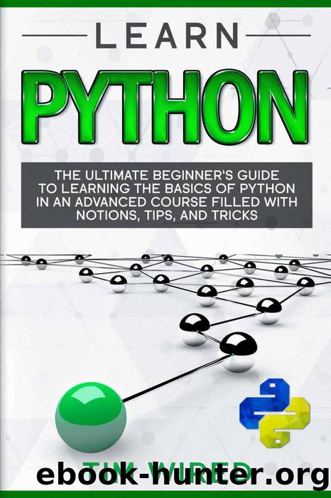 Learn Python: The Ultimate Beginnerâs Guide to Learning the Basics of Python in an advanced Course Filled with Notions, Tips, and Tricks (python for beginners Book 1) by Tim Wired
