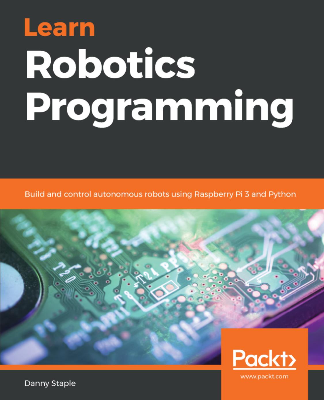 Learn Robotics Programming: Build and control autonomous robots using Raspberry Pi 3 and Python by Danny Staple