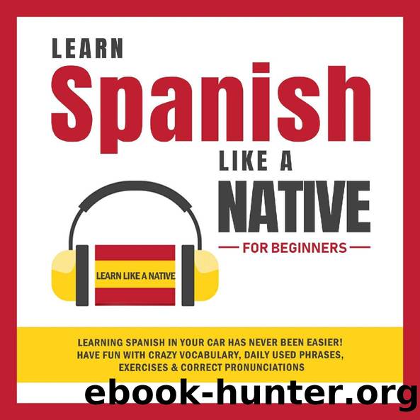 Learn Spanish Like a Native for Beginners: Learning Spanish in Your Car Has Never Been Easier! Have Fun with Crazy Vocabulary, Daily Used Phrases, Exercises ... (Spanish Language Lessons Book 1) by Learn Like a Native