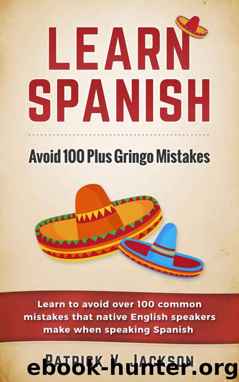 Learn Spanish: Avoid 100-Plus Gringo Mistakes: Learn To Avoid Over 100 Common Mistakes That Native English Speakers Make When Speaking Spanish by Jackson Patrick