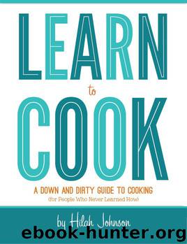 Learn To Cook: A Down and Dirty Guide to Cooking (For People Who Never Learned How) by Hilah Johnson