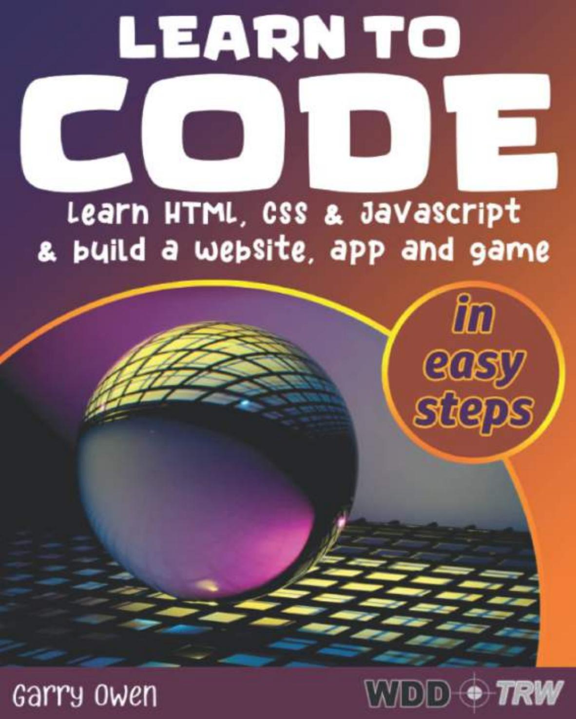 Learn to Code Learn HTML, CSS JavaScript build a website, app and game (Garry Owen.) by Garry Owen