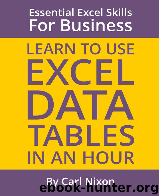 Learn to Use Excel Data Tables in an Hour: An easy to follow, illustrated introduction to Excel Data Tables. (Essential Excel Sills for Business) by Carl Nixon