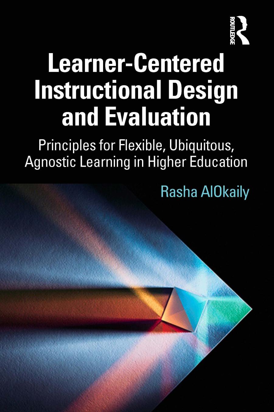 Learner-Centered Instructional Design and Evaluation: Principles for Flexible, Ubiquitous, Agnostic Learning in Higher Education by Rasha AlOkaily
