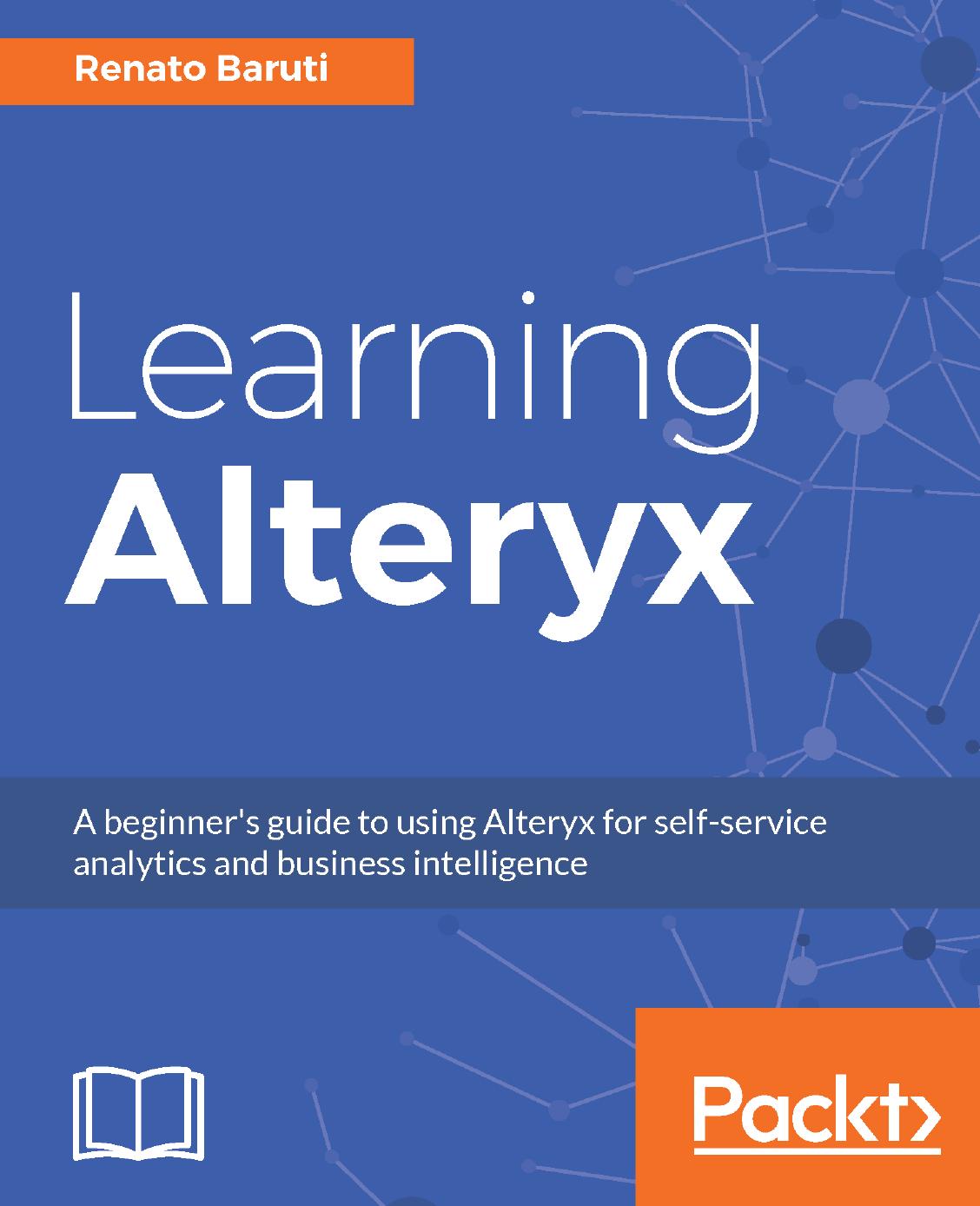 Learning Alteryx: A beginner's guide to using Alteryx for self-service analytics and business intelligence by Renato Baruti