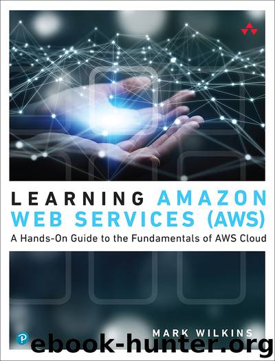 Learning Amazon Web Services (AWS): A Hands-On Guide to the Fundamentals of AWS Cloud by Mark Wilkins