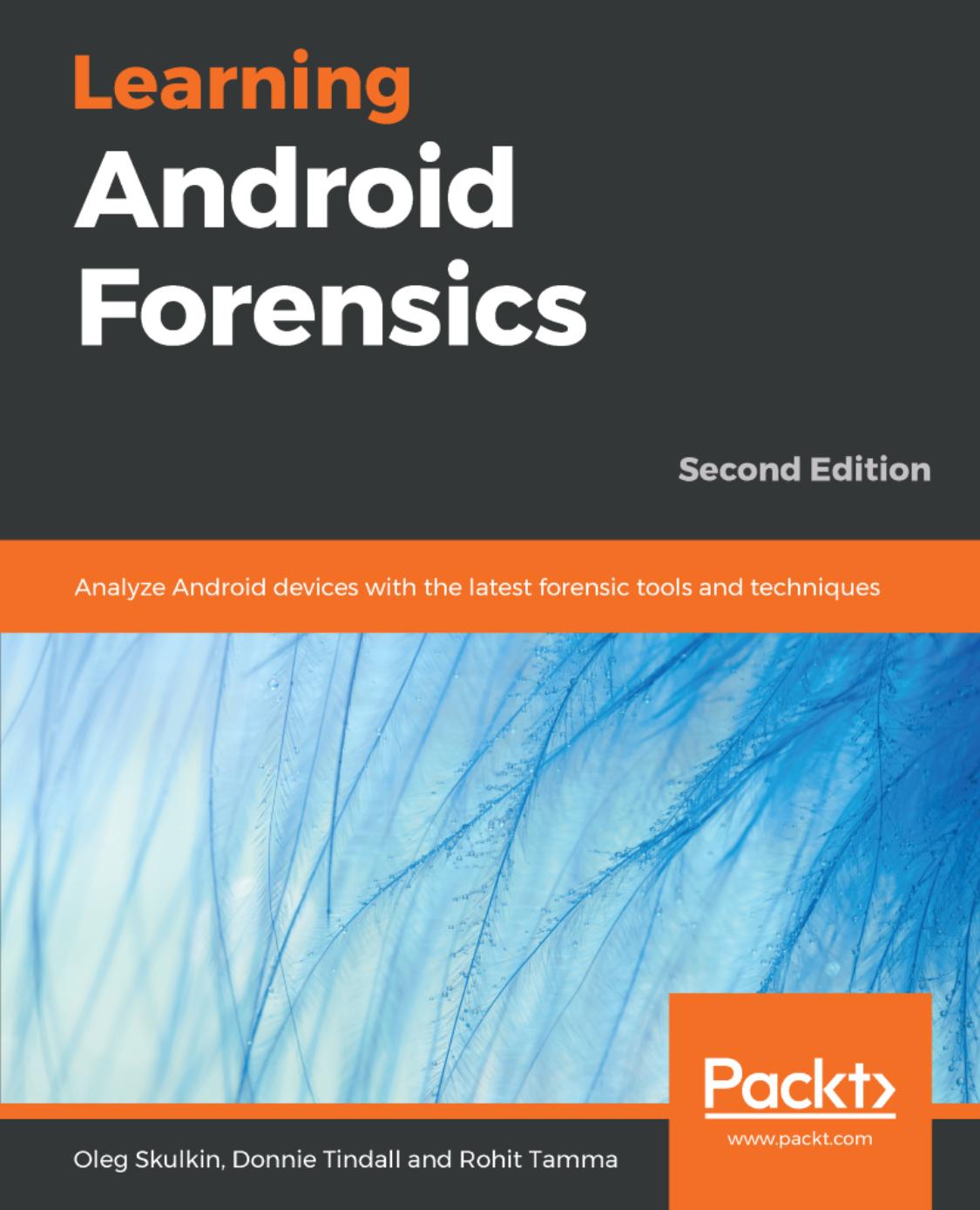 Learning Android Forensics: Analyze Android Devices With The Latest Forensic Tools And Techniques 2nd Ed. by Oleg Skulkin Donnie Tindall Rohit Tamma