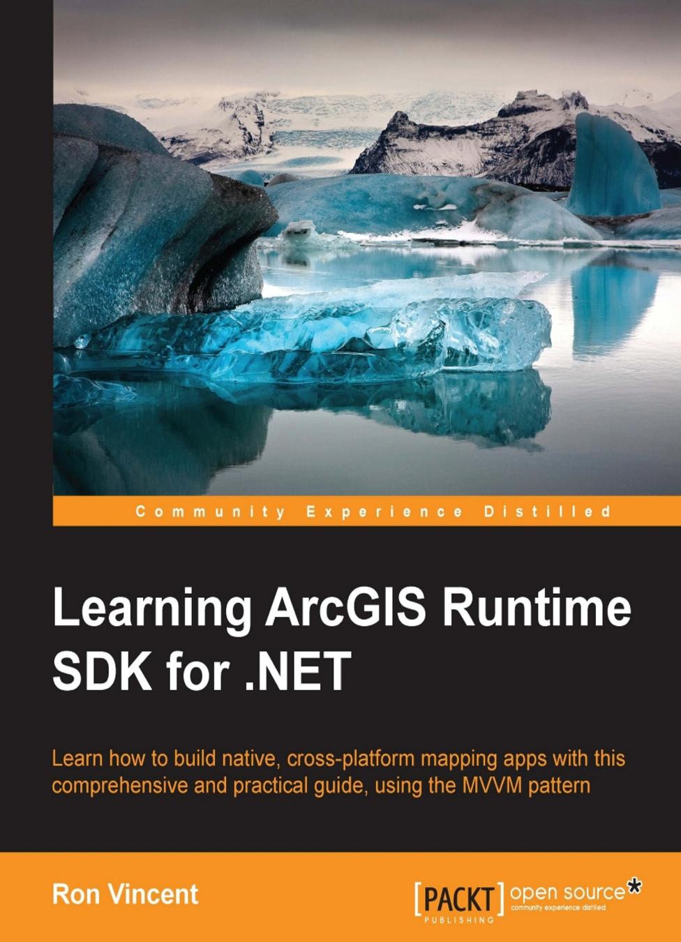 Learning ArcGIS Runtime SDK for .NET : learn how to build native, cross-platform mapping apps with this comprehensive and practical guide, using MVVM pattern by Vincent Ron