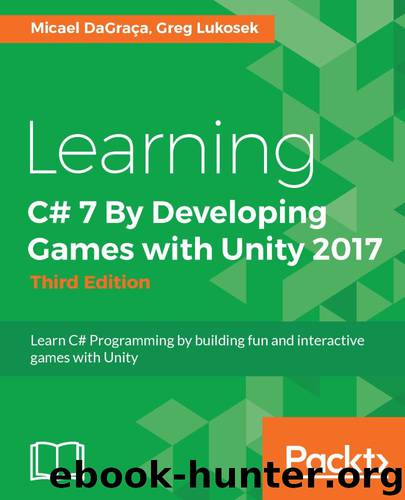 Learning C# 7 By Developing Games with Unity 2017 - Third Edition: Learn C# Programming by building fun and interactive games with Unity by Micael DaGraca & Greg Lukosek