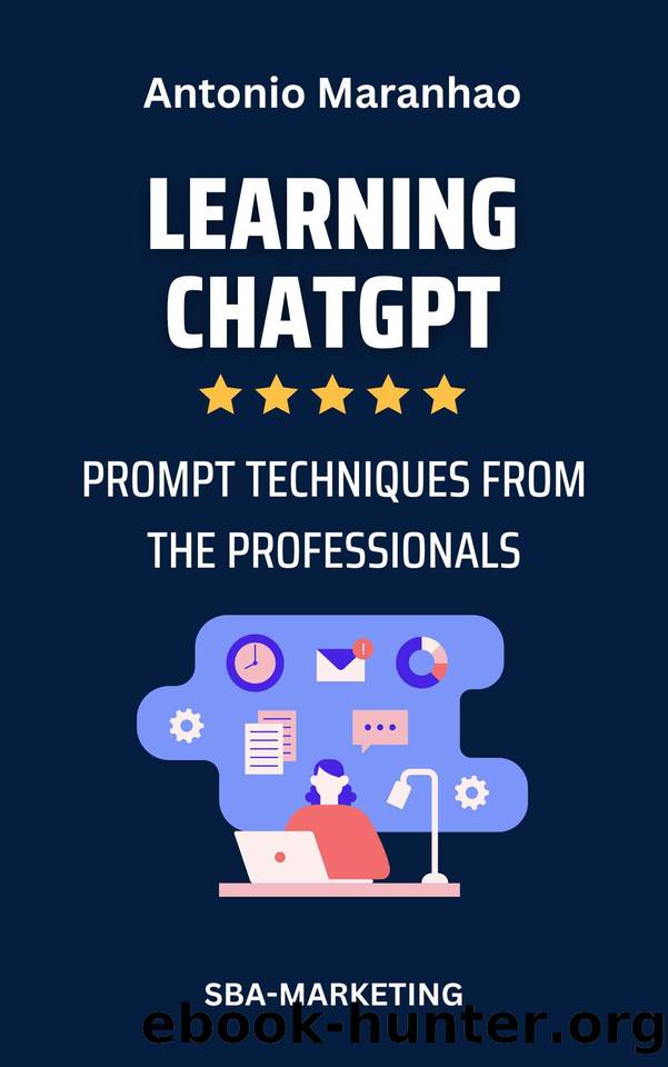 Learning ChatGPT: Prompting Techniques from the Professionals by Maranhao Antonio