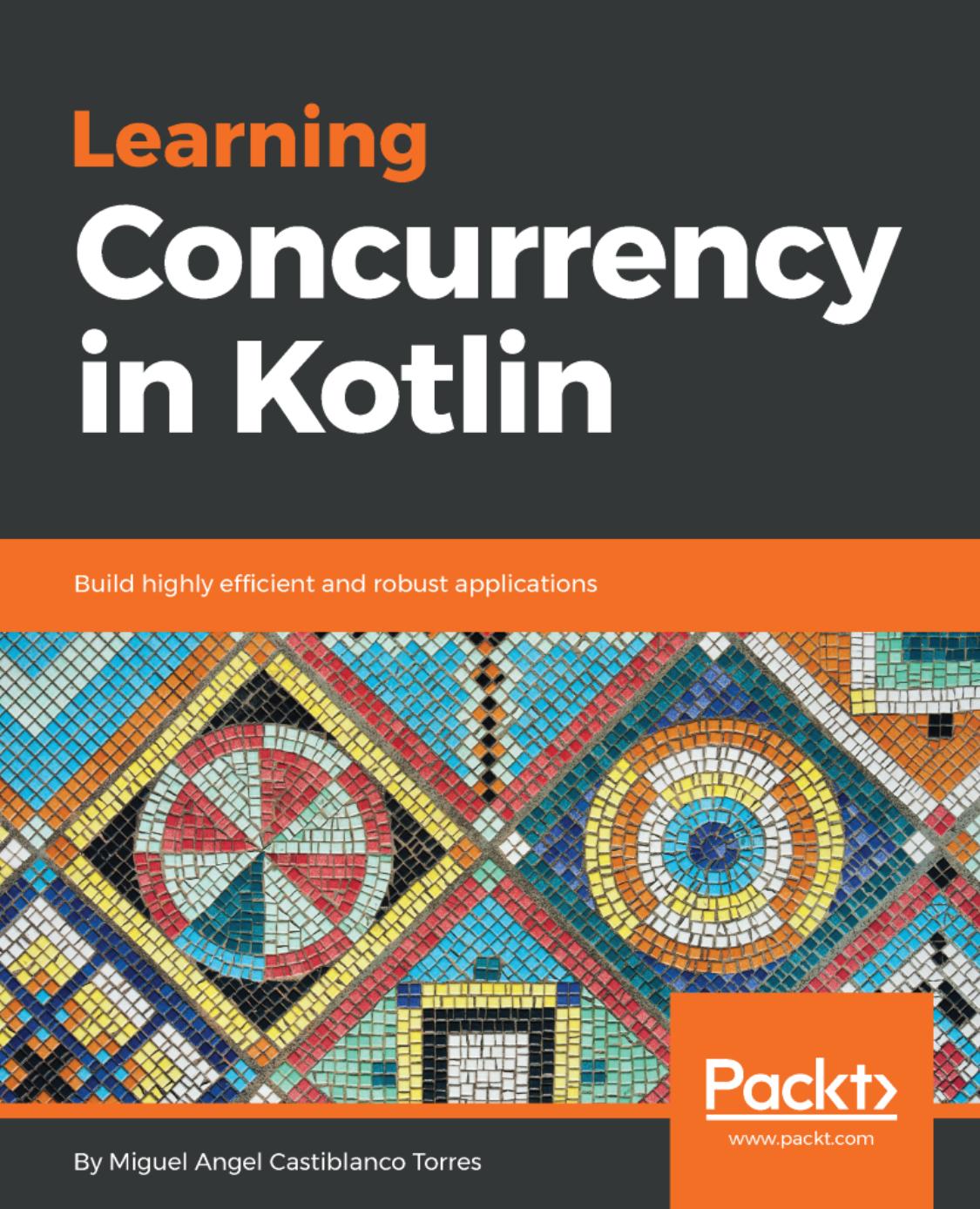 Learning Concurrency in Kotlin: Build highly efficient and robust applications by Miguel Angel Castiblanco Torres