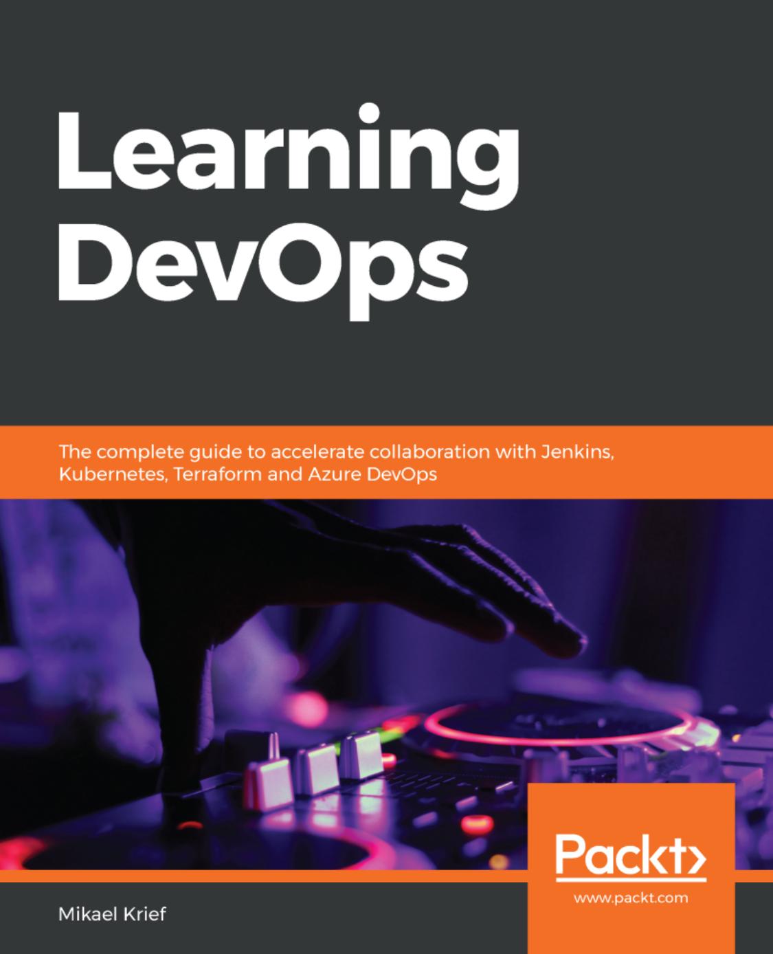 Learning DevOps: The complete guide to accelerate collaboration with Jenkins, Kubernetes, Terraform and Azure DevOps by Mikael Krief