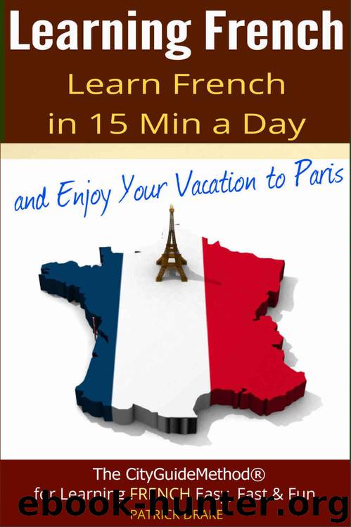 Learning French: Learn French in 15 Min a Day and Enjoy Your Vacation to Paris by Patrick Drake