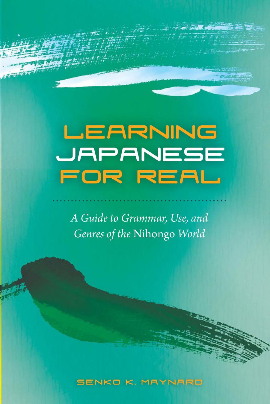 Learning Japanese for Real - A Guide to Grammar, Use, and Genres of the Nihongo World (Properly Bookmarked) by Senko K Maynard