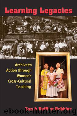Learning Legacies: Archive to Action through Women's Cross-Cultural Teaching by Robbins Sarah Ruffing