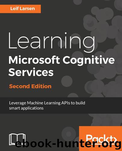 Learning Microsoft Cognitive Services - Second Edition: Leverage Machine Learning APIs to build smart applications by Leif Larsen