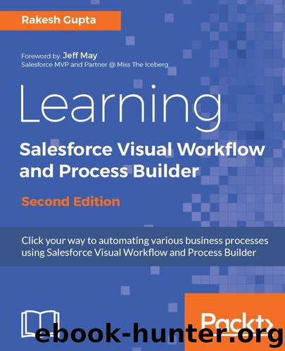 Learning Salesforce Visual Workflow and Process Builder - Second Edition by Rakesh Gupta
