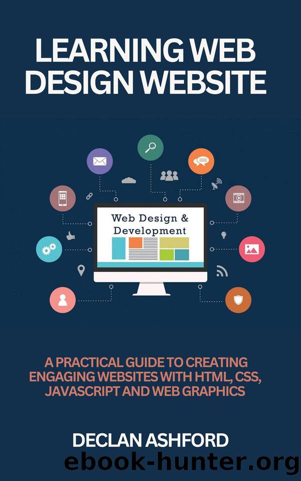Learning Web Design Website: A Practical Guide To Creating Engaging Websites With Html, Css, Javascript And Web Graphics by Ashford Declan