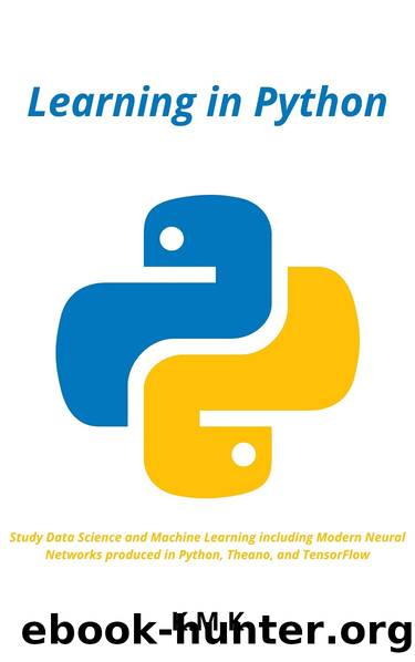 Learning in Python: Study Data Science and Machine Learning including Modern Neural Networks produced in Python, Theano, and TensorFlow by K K.M