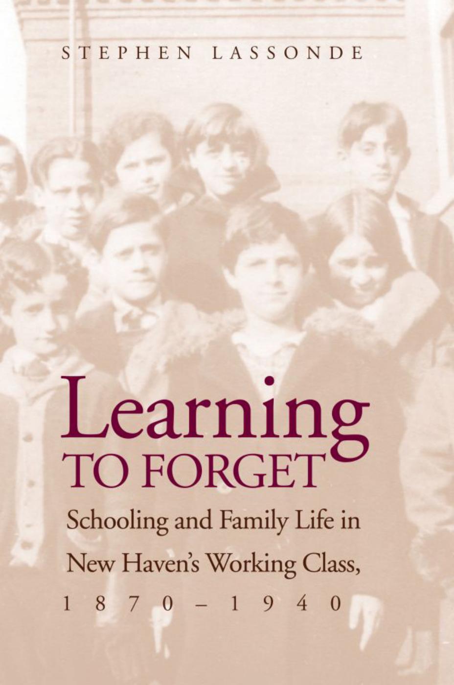 Learning to Forget: Schooling and Family Life in New Havenâs Working Class, 1870-1940 by Stephen Lassonde