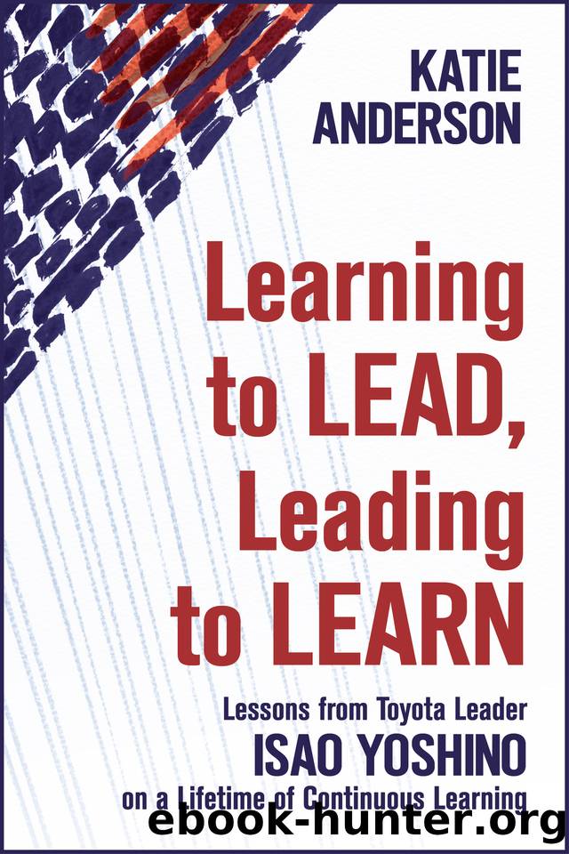 Learning to Lead, Leading to Learn: Lessons from Toyota Leader Isao Yoshino on a Lifetime of Continuous Learning by Anderson Katie