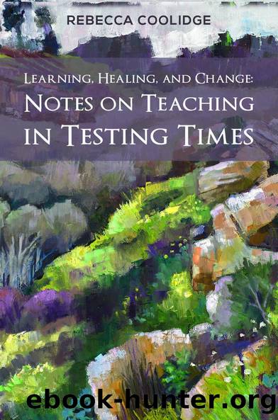 Learning, Healing, and Change: Notes on Teaching in Testing Times by Rebecca Coolidge