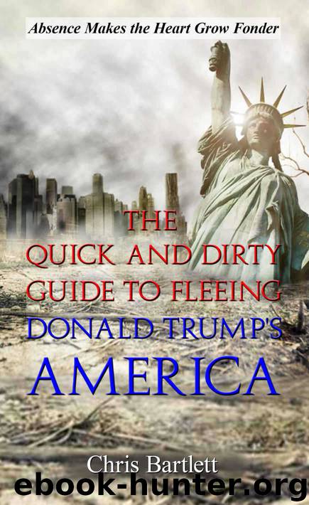 Leaving America: The Quick and Dirty Guide to Fleeing Donald Trump's America: Absence Makes the Heart Grow Fonder by Bartlett Chris