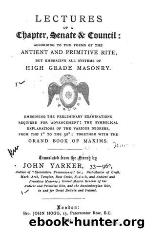 Lectures of a chapter, senate & council: according to the forms of the ancient and primitive rite, but embracing all systems of high grade masonry by Jacques Etienne Marconis John Yarker
