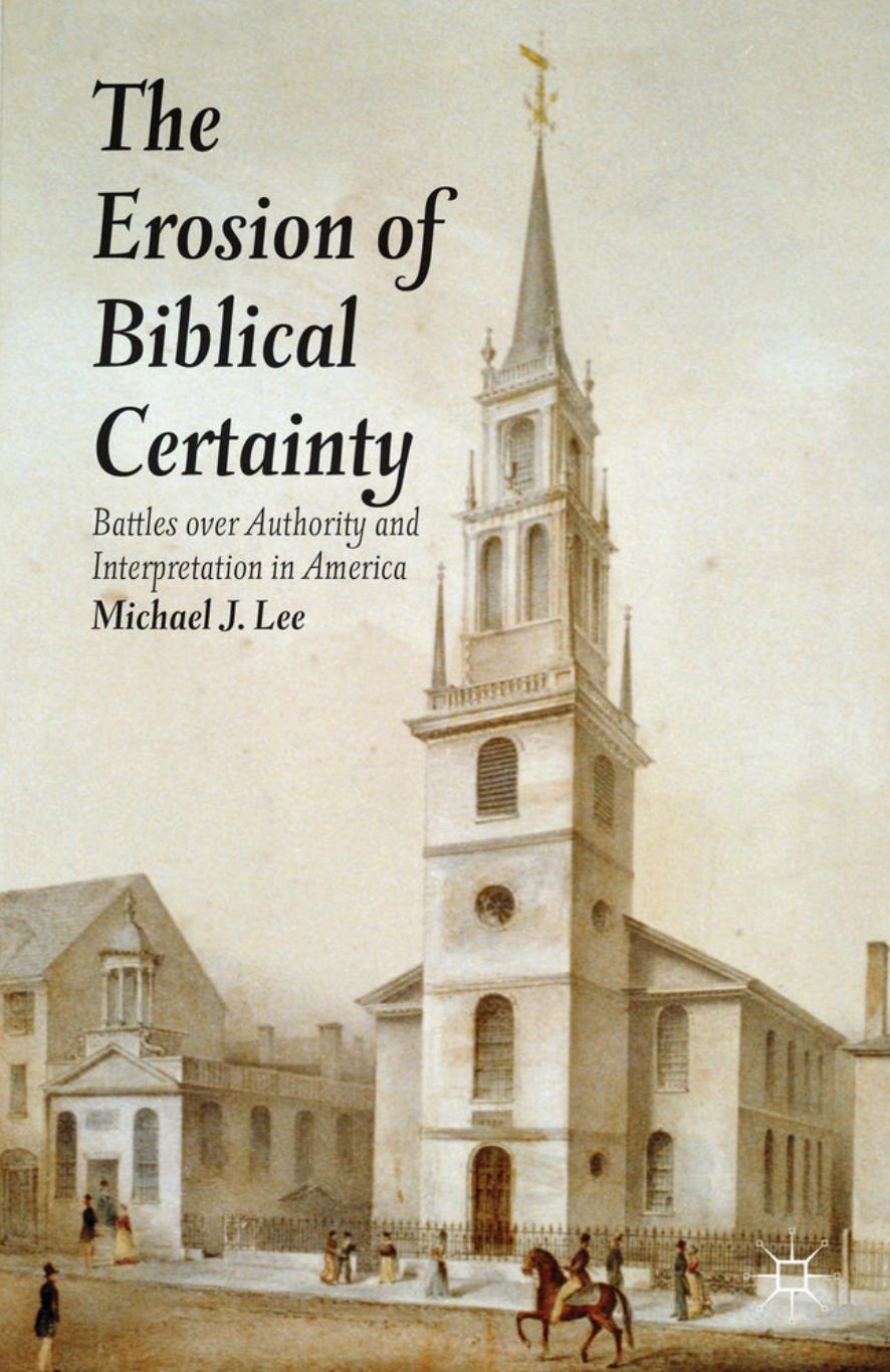Lee by The Erosion of Biblical Certainty; Battles Over Authority & Interpretation in America (2013)