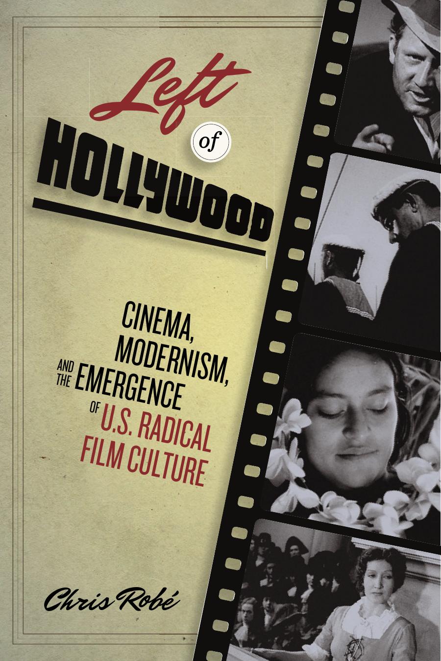 Left of Hollywood : cinema, modernism, and the emergence of U.S. radical film culture by Chris Robé
