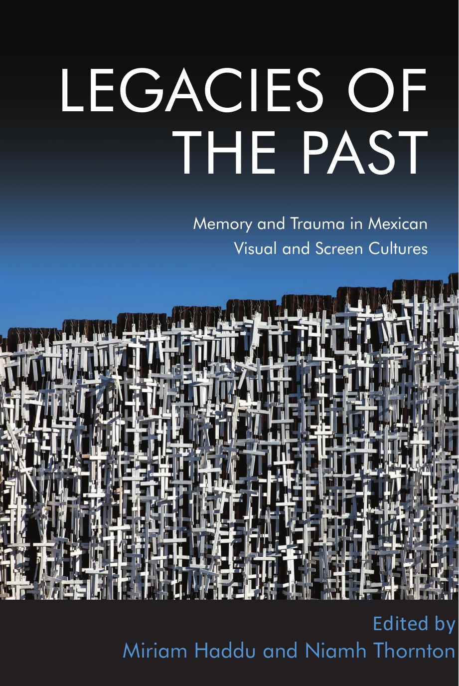 Legacies of the Past: Memory and Trauma in Mexican Visual and Screen Cultures by Niamh Thornton (editor) Miriam Haddu (editor)