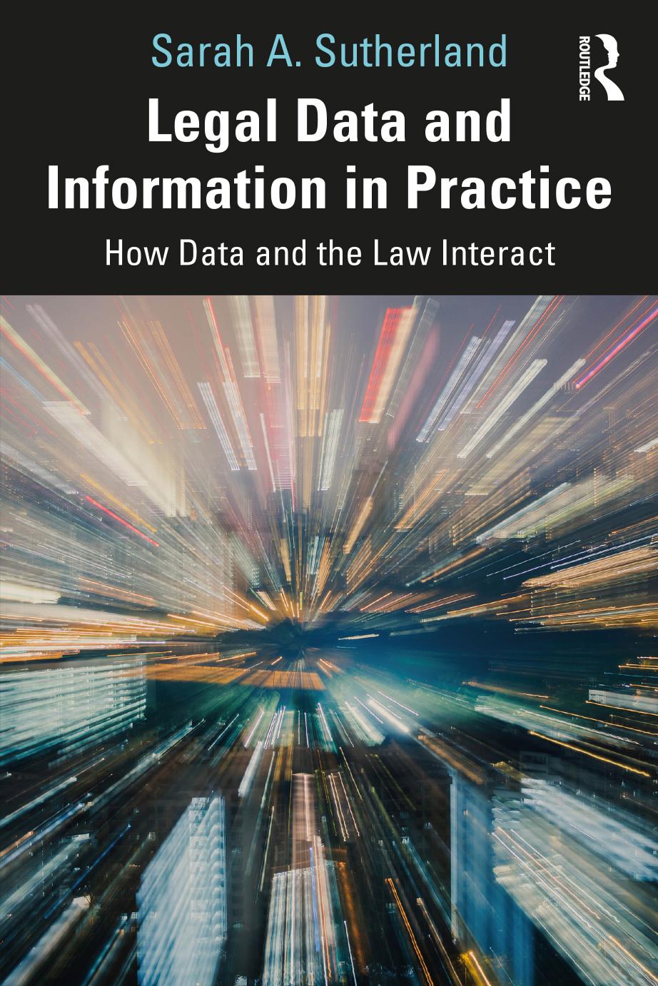 Legal Data and Information in Practice: How Data and the Law Interact by Sarah A. Sutherland