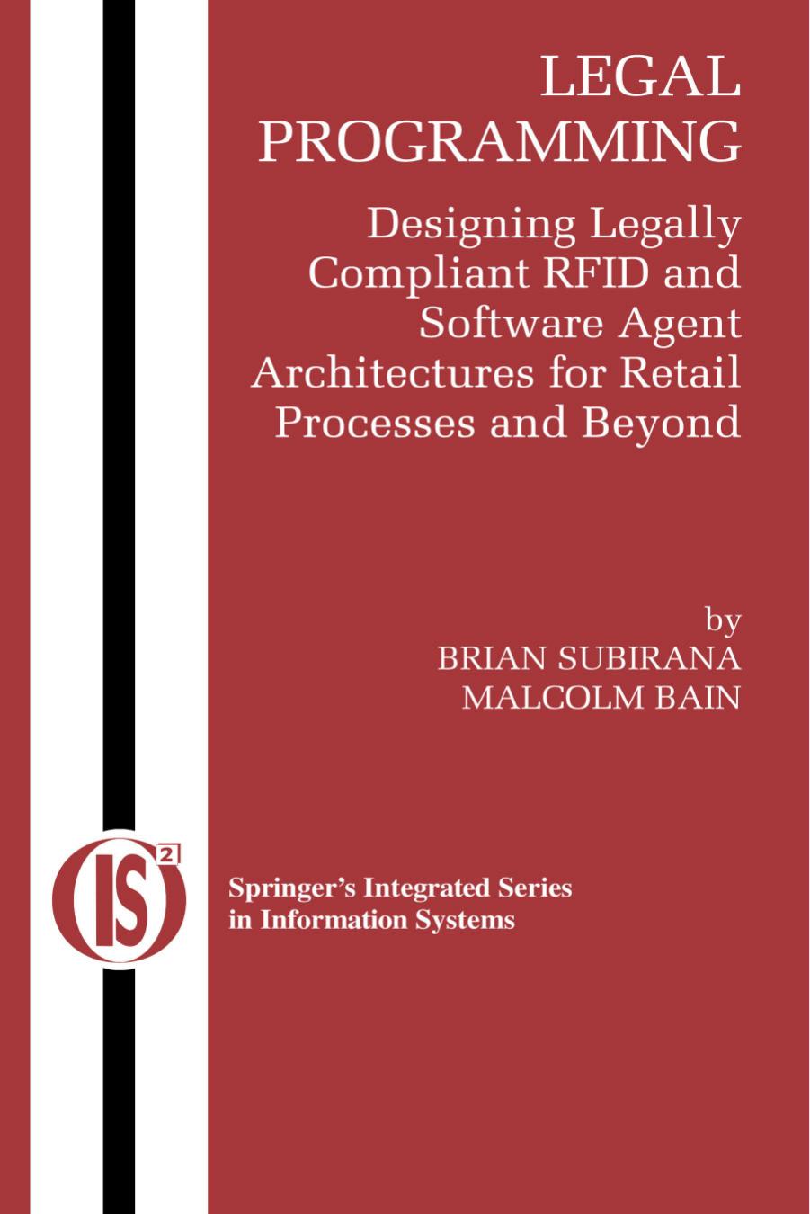 Legal Programming: Designing Legally Compliant RFID and Software Agent Architectures for Retail Processes and Beyond by Brian Subirana Malcolm Bain