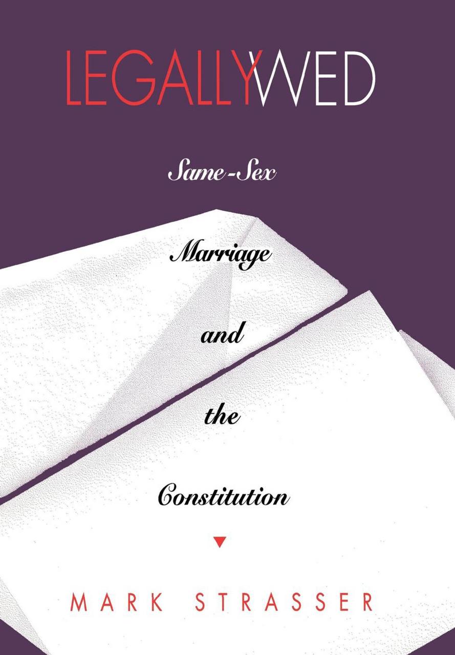 Legally Wed: Same-Sex Marriage and the Constitution by Mark Strasser