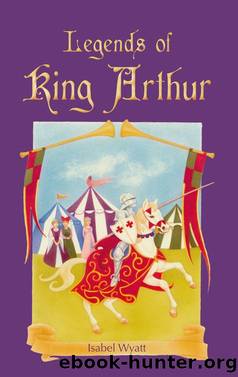 Legends of King Arthur by Isabel Wyatt