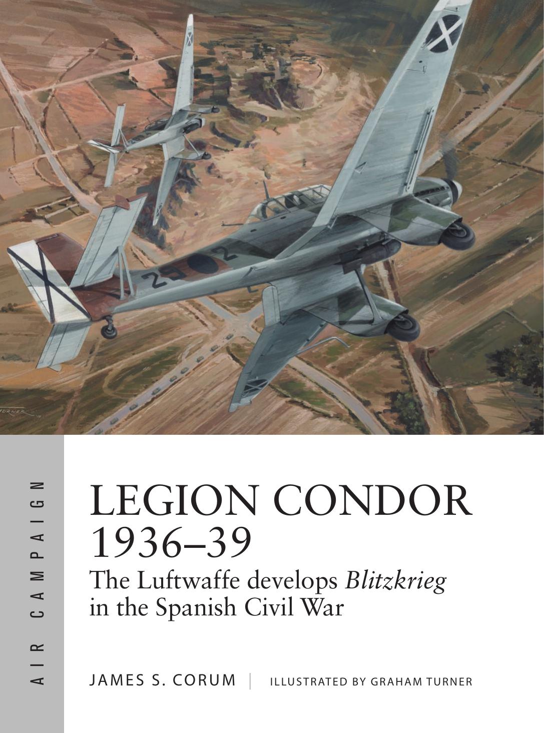 Legion Condor 1936â39: The Luftwaffe develops Blitzkrieg in the Spanish Civil War by James S. Corum; Graham Turner(Illustrator)