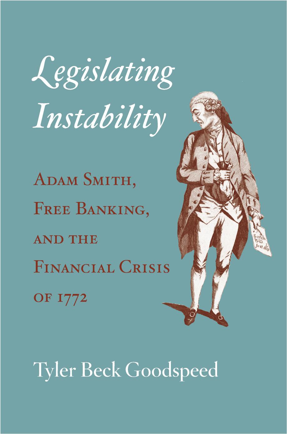 Legislating Instability: Adam Smith, Free Banking, and the Financial Crisis of 1772 by Tyler Beck Goodspeed