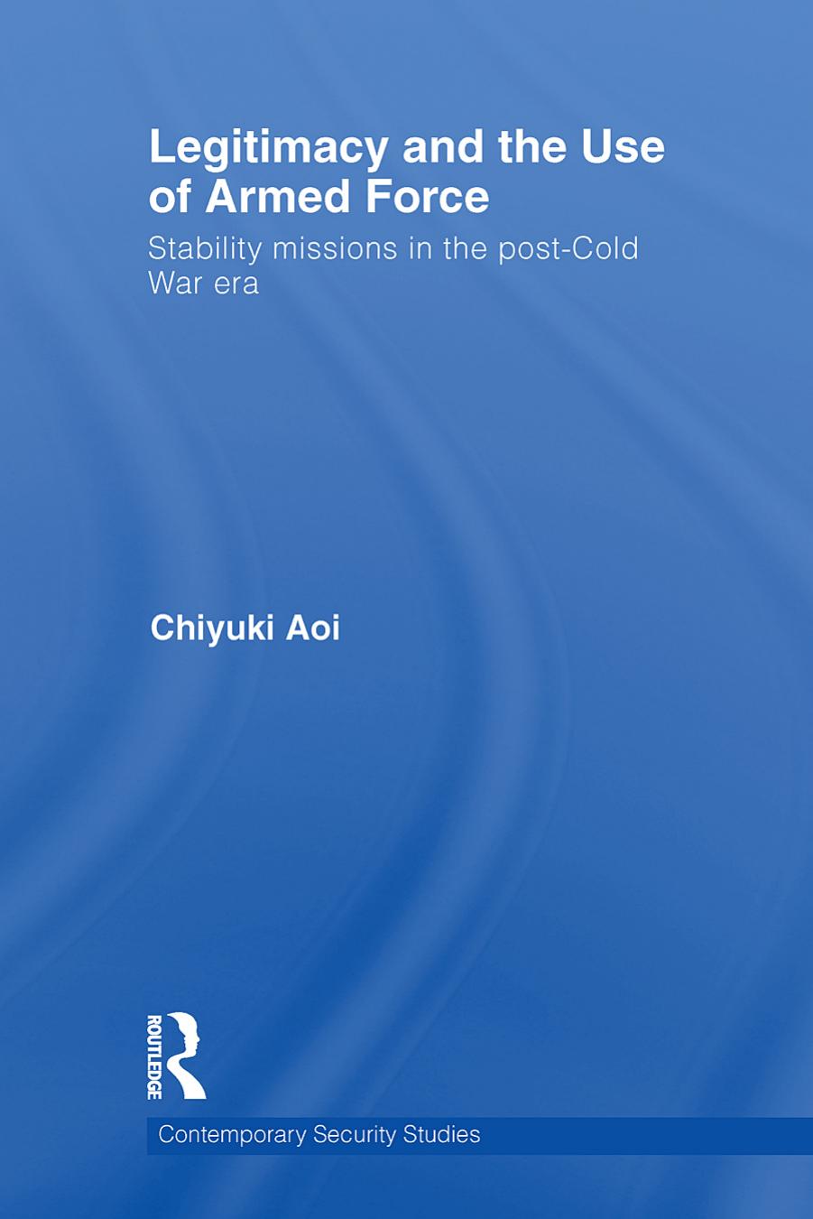 Legitimacy and the Use of Armed Force: Stability Missions in the Post-Cold War Era (Contemporary Security Studies) by Chiyuki Aoi