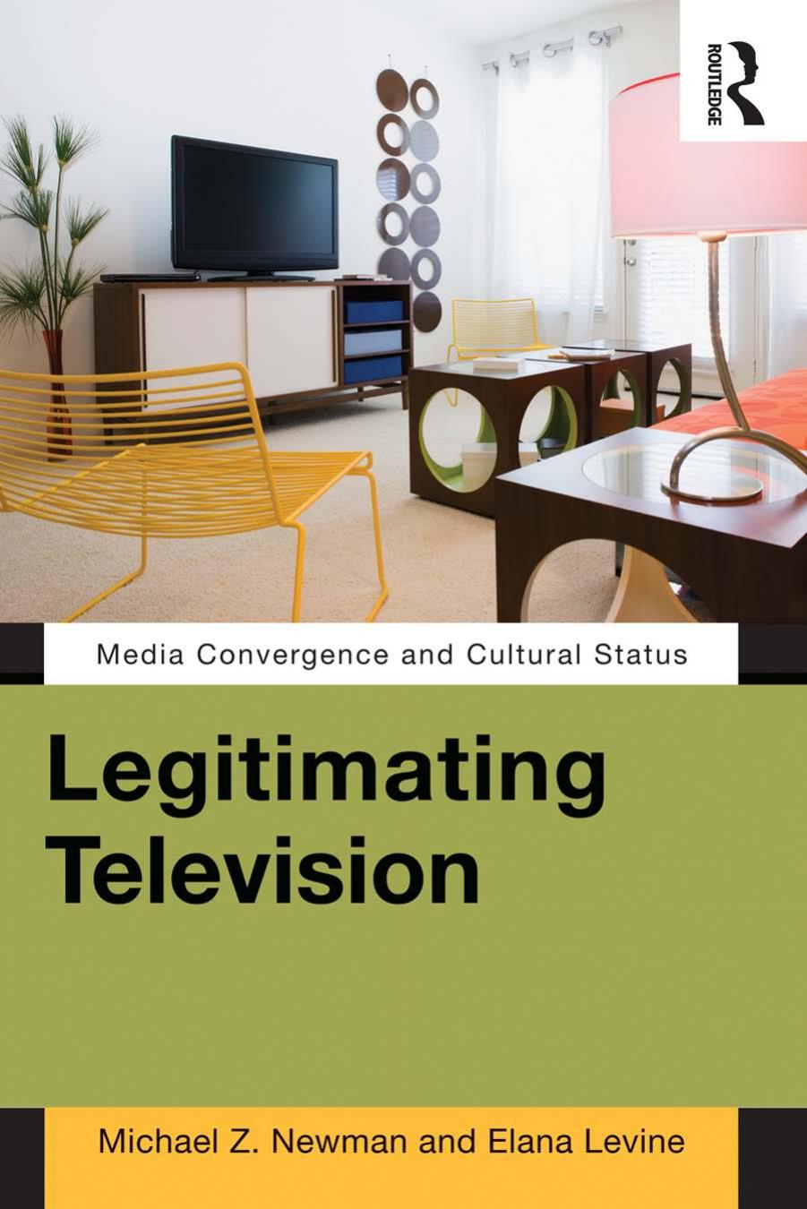 Legitimating Television: Media Convergence and Cultural Status by Michael Z Newman Elana Levine