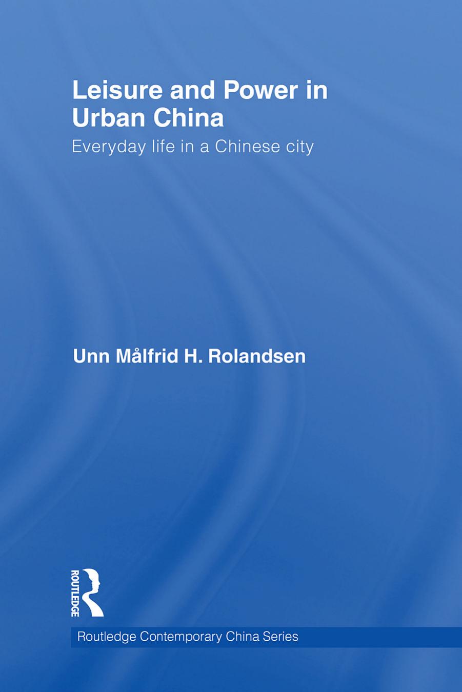 Leisure and Power in Urban China: Everyday life in a Chinese city by Unn Målfrid Rolandsen