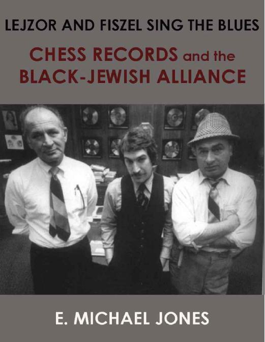 Lejzor and Fiszel Sing the Blues: Chess Records and the Black-Jewish Alliance by Jones E. Michael