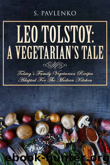Leo Tolstoy: A Vegetarian’s Tale: Tolstoy’s Family Vegetarian Recipes Adapted For The Modern Kitchen. by S. Pavlenko