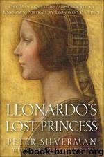 Leonardo's Lost Princess: One Man's Quest to Authenticate an Unknown Portrait by Leonardo Da Vinci by Peter Silverman; Catherine Whitney