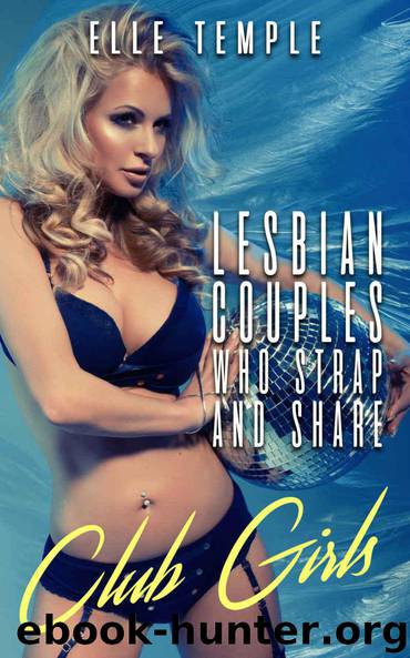 Lesbian Couples Who Strap And Share: Club Girls by Elle Temple