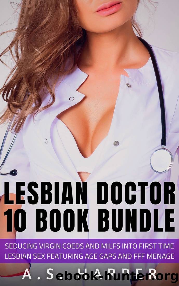 Lesbian Doctor 10 Book Bundle: Seducing Virgin Coeds and MILFs into First Time Lesbian Sex Featuring Age Gaps and FFF MÃ©nage by A.S. Harper