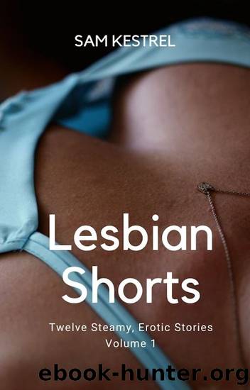 Lesbian Shorts: A Lesfic Series, FF Erotica (Twelve Steamy, Erotic Stories) Volume 1 by Sam Kestrel